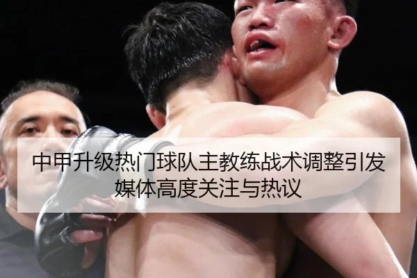 中甲升级热门球队主教练战术调整引发媒体高度关注与热议（bet365）